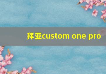 拜亚custom one pro